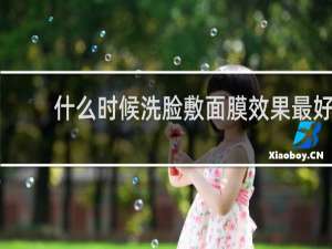 什么时候洗脸敷面膜效果最好