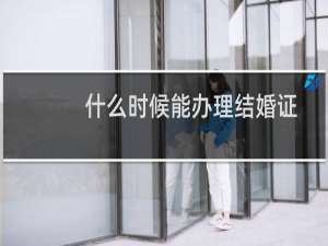 什么时候能办理结婚证