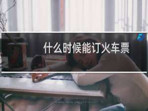 什么时候能订火车票