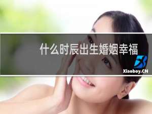 什么时辰出生婚姻幸福