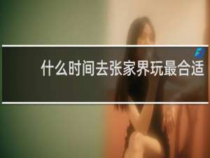 什么时间去张家界玩最合适