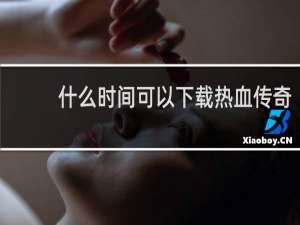 什么时间可以下载热血传奇