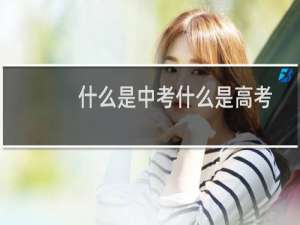 什么是中考什么是高考