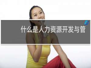 什么是人力资源开发与管理