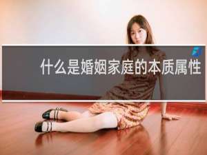 什么是婚姻家庭的本质属性