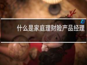 什么是家庭理财险产品经理