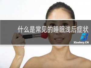 什么是常见的睡眠浅后症状