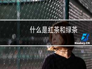 什么是红茶和绿茶