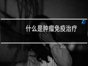 什么是肿瘤免疫治疗