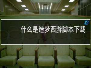 什么是造梦西游脚本下载