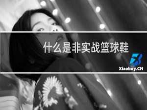什么是非实战篮球鞋