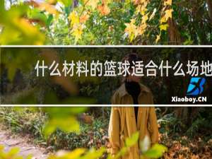 什么材料的篮球适合什么场地