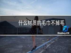 什么材质的毛巾不掉毛,并且吸水