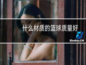 什么材质的篮球质量好