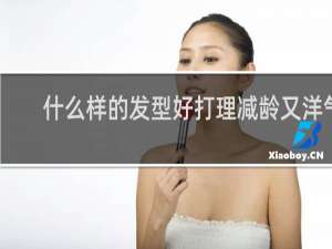 什么样的发型好打理减龄又洋气