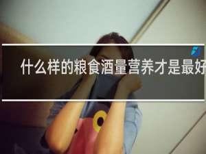 什么样的粮食酒量营养才是最好的