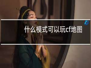 什么模式可以玩cf地图