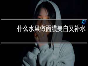 什么水果做面膜美白又补水