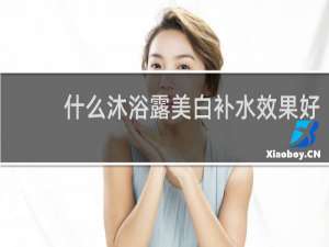 什么沐浴露美白补水效果好