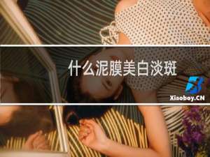 什么泥膜美白淡斑