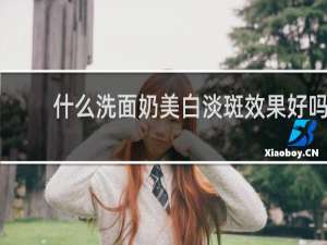 什么洗面奶美白淡斑效果好吗