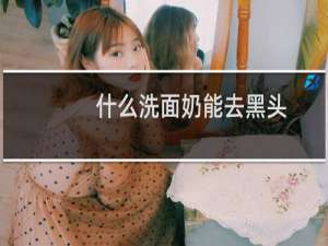 什么洗面奶能去黑头