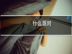什么派对-什么派对什么梗-「鲸吼社区」