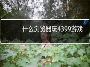 什么浏览器玩4399游戏