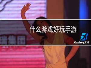 什么游戏好玩手游（什么游戏好玩手游）