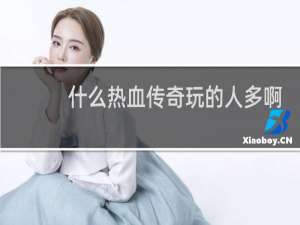 什么热血传奇玩的人多啊