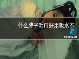 什么牌子毛巾好用吸水不掉毛