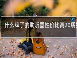 什么牌子的助听器性价比高 质量好