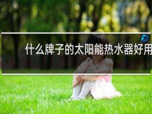 什么牌子的太阳能热水器好用