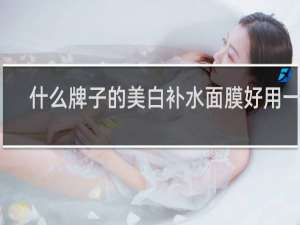什么牌子的美白补水面膜好用一点