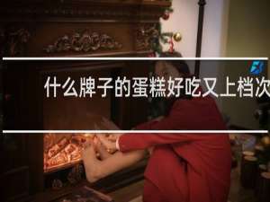 什么牌子的蛋糕好吃又上档次