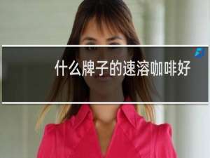什么牌子的速溶咖啡好