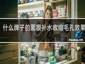 什么牌子的面膜补水收缩毛孔效果最好