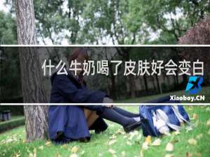 什么牛奶喝了皮肤好会变白