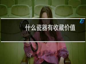 什么瓷器有收藏价值