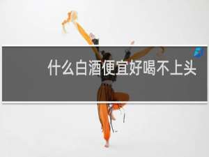 什么白酒便宜好喝不上头
