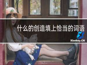 什么的创造填上恰当的词语