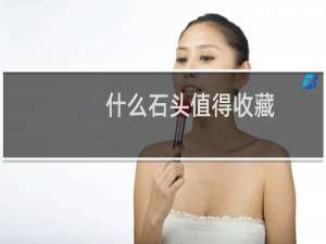 什么石头值得收藏