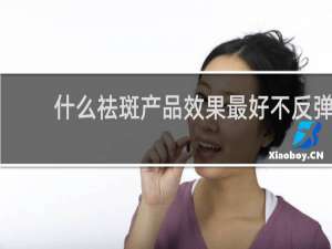 什么祛斑产品效果最好不反弹
