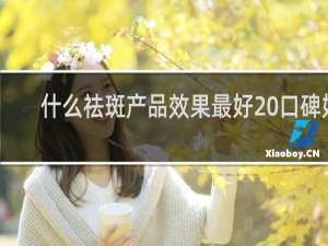 什么祛斑产品效果最好 口碑好