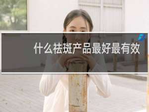 什么祛斑产品最好最有效