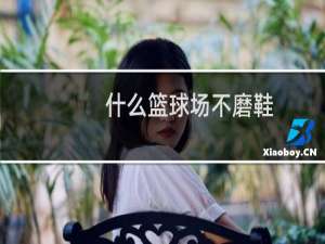 什么篮球场不磨鞋