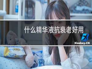 什么精华液抗衰老好用