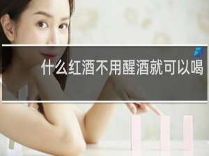 什么红酒不用醒酒就可以喝