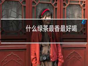 什么绿茶最香最好喝