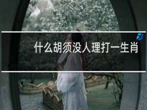 什么胡须没人理打一生肖